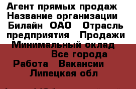 Агент прямых продаж › Название организации ­ Билайн, ОАО › Отрасль предприятия ­ Продажи › Минимальный оклад ­ 15 000 - Все города Работа » Вакансии   . Липецкая обл.